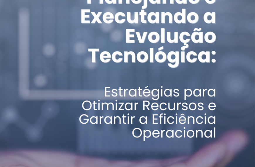 Planejando e Executando a Evolução Tecnológica: Estratégias para Otimizar Recursos e Garantir a Eficiência Operacional