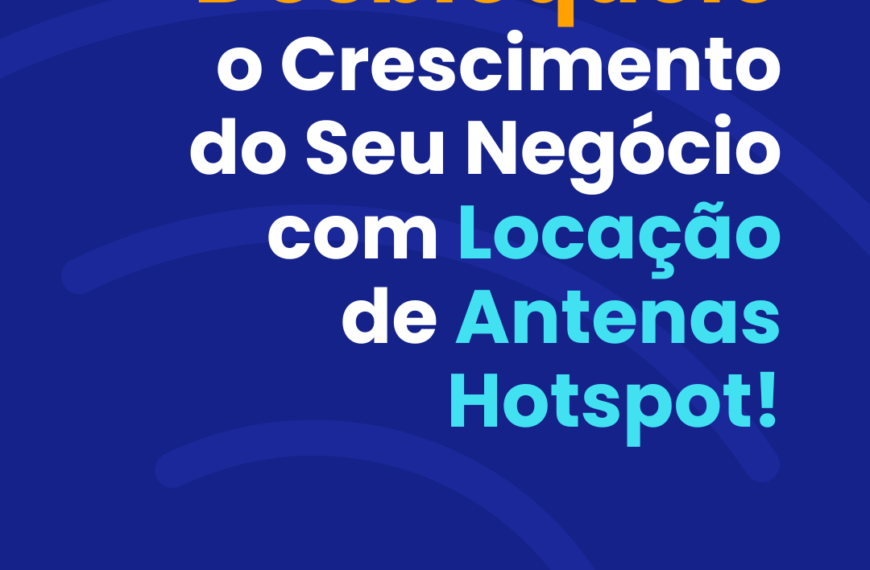 Desbloqueie o Crescimento do Seu Negócio com Locação de Antenas Hotspot!