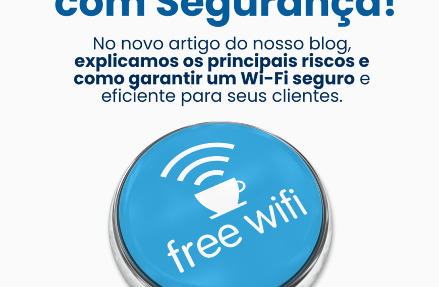 Wi-Fi Aberto e Seguro: Como Proteger Seu Negócio e Seus Clientes